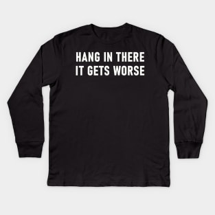 Hang In There It Gets Worse Kids Long Sleeve T-Shirt